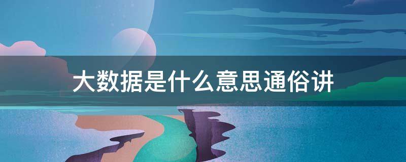 大数据是什么意思通俗讲（大数据是什么意思百度百科）