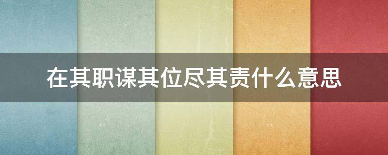 在其职谋其位尽其责什么意思 在其职谋其事尽其责是什么意思