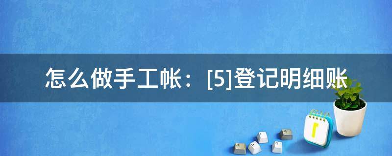 怎么做手工帐：[5]登记明细账 手工明细账簿怎么登账