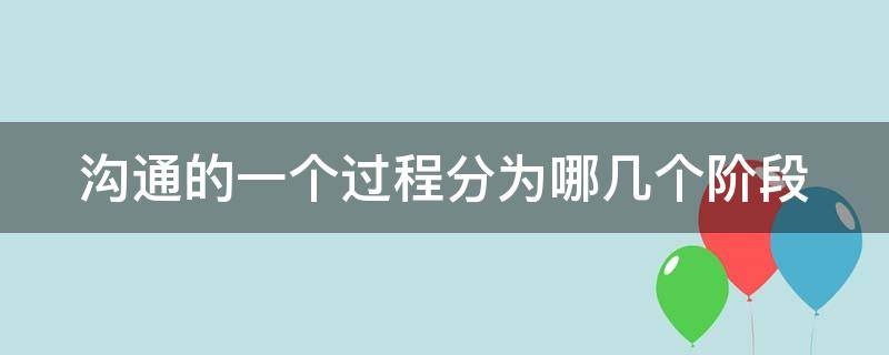 沟通的一个过程分为哪几个阶段（沟通有几个过程）