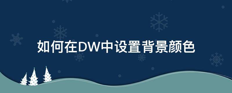 如何在DW中设置背景颜色 dw背景颜色怎么弄
