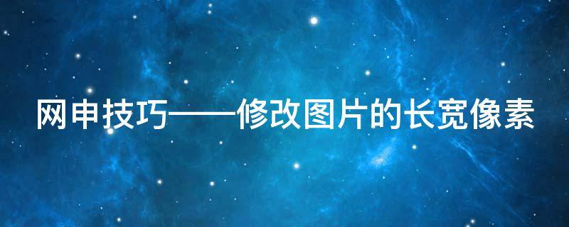 网申技巧——修改图片的长宽像素（如何修改图片的长宽比例）