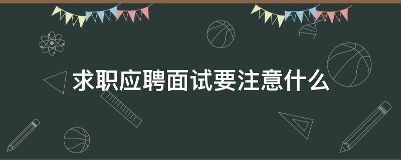 求职应聘面试要注意什么 求职应聘面试要注意什么事项
