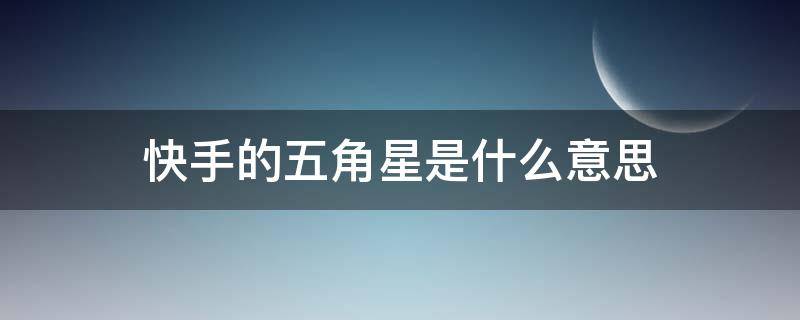 快手的五角星是什么意思 快手的五角星是什么意思