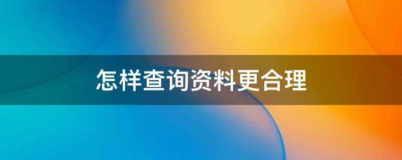 怎样查询资料更合理（怎样查询资料更合理的信息）
