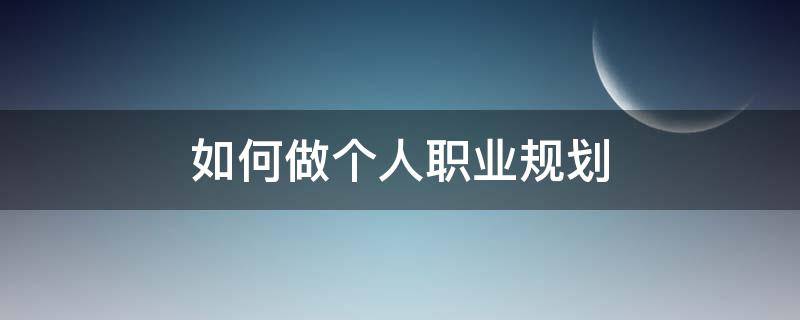 如何做个人职业规划 如何做个人职业规划