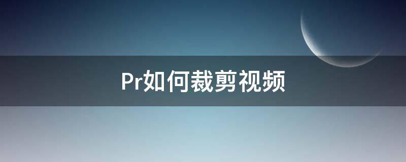 Pr如何裁剪视频（pr如何裁剪视频画面）