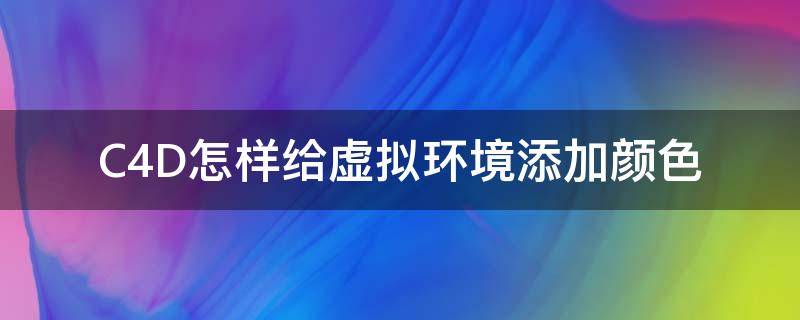 C4D怎样给虚拟环境添加颜色（c4d怎么给模型添加颜色）