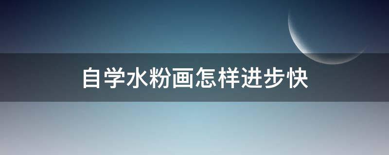 自学水粉画怎样进步快（初学者学水粉画）