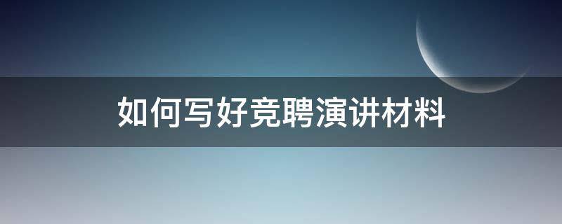 如何写好竞聘演讲材料（如何写好竞聘稿）