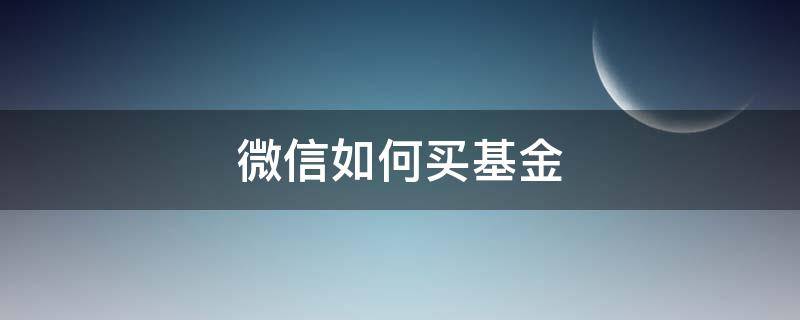 微信如何买基金（微信中怎么买基金）