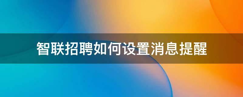 智联招聘如何设置消息提醒（智联招聘如何设置消息提醒功能）