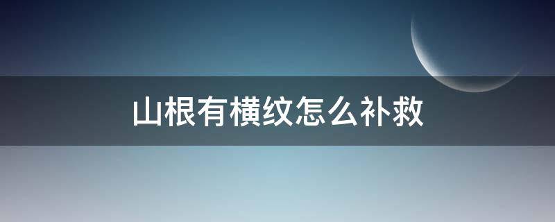 山根有横纹怎么补救 女人山根有横纹怎么补救