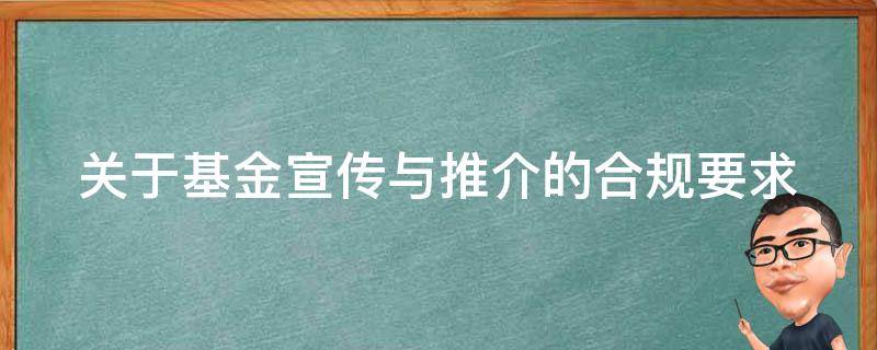 关于基金宣传与推介的合规要求（关于基金的宣传推介材料）