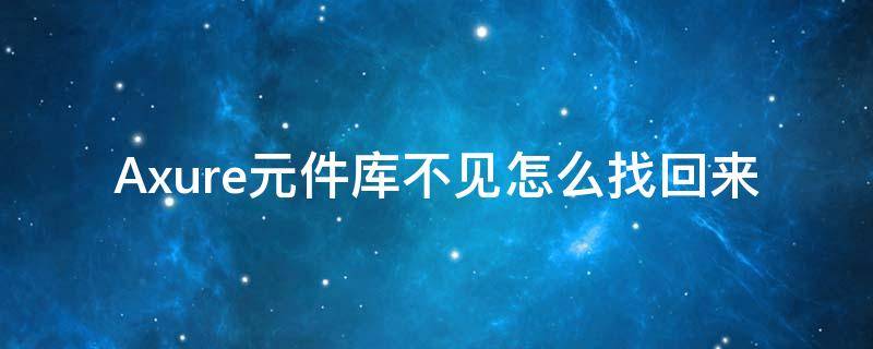 Axure元件库不见怎么找回来（axure9元件库不见了）