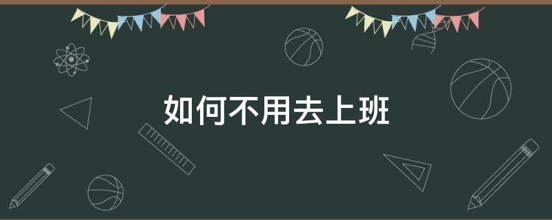如何不用去上班（如何才能不用上班）