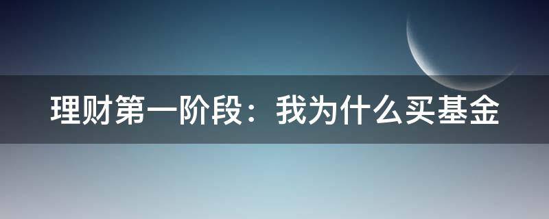 理财第一阶段：我为什么买基金（我为什么要买基金）
