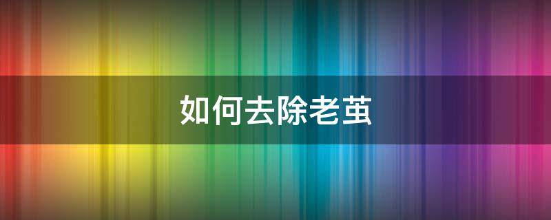 如何去除老茧（如何去除老茧的最好方法）
