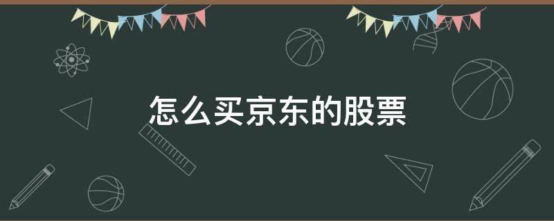 怎么买京东的股票 怎么买京东的股票呢