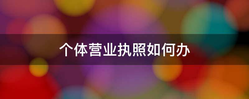 个体营业执照如何办 个体营业执照如何办理社保
