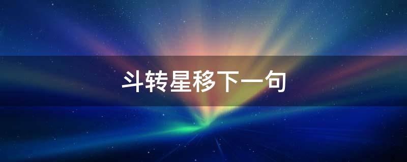 斗转星移下一句 斗转星移下一句接什么