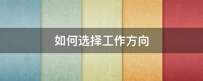 如何选择工作方向 如何选择工作方向英语作文