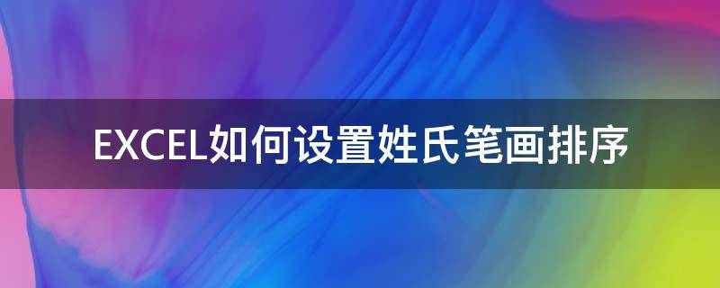 EXCEL如何设置姓氏笔画排序 excel如何设置姓氏笔画排序