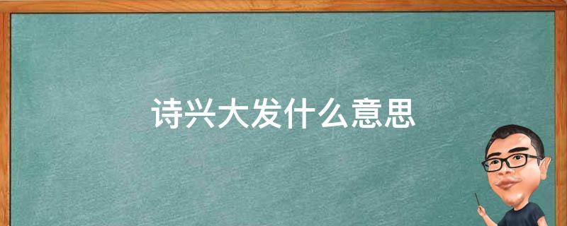 诗兴大发什么意思（诗情画意什么意思）