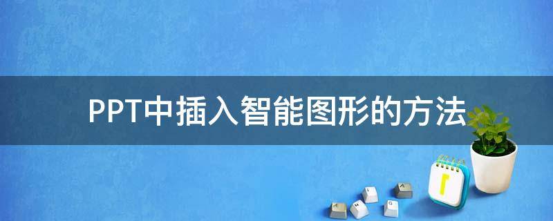PPT中插入智能图形的方法（ppt智能图形如何增加图形）