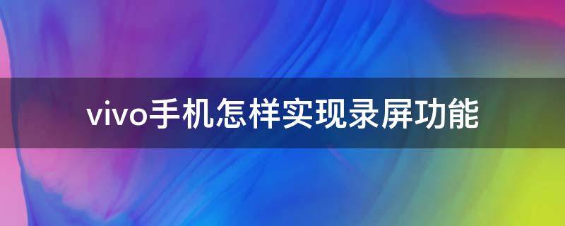 vivo手机怎样实现录屏功能 vivo手机如何录屏幕