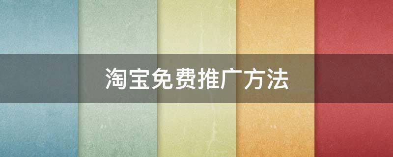 淘宝免费推广方法（淘宝免费推广方法是什么）