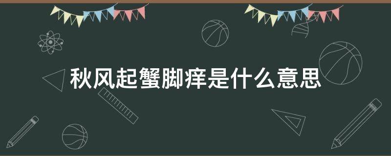 秋风起蟹脚痒是什么意思（秋风乍起蟹脚痒）