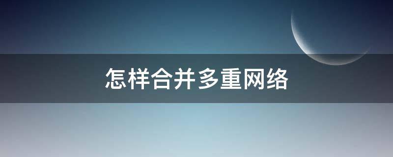 怎样合并多重网络 怎么合并多重网络
