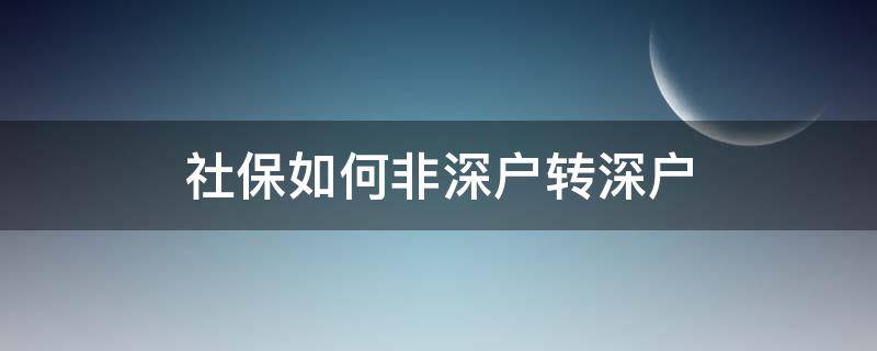 社保如何非深户转深户（非深户社保转深户社保）