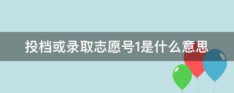 投档或录取志愿号1是什么意思 考生志愿投档线志愿序号是什么意思