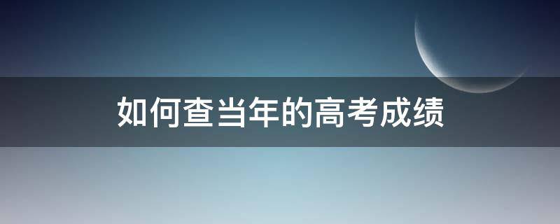 如何查当年的高考成绩 如何查当年的高考成绩和排名