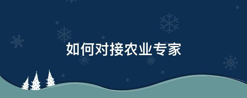 如何对接农业专家（农业专家指导）