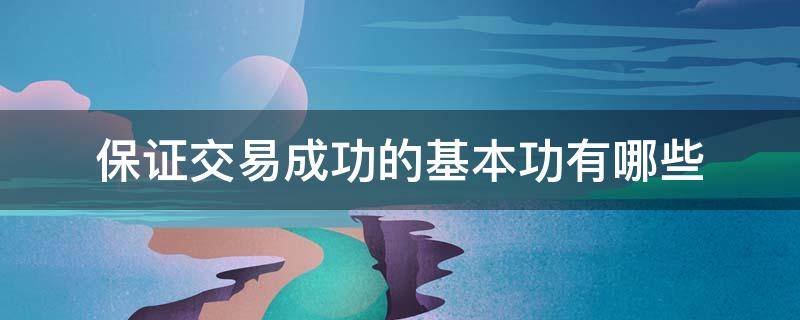 保证交易成功的基本功有哪些（保证交易成功的基本功有哪些方面）