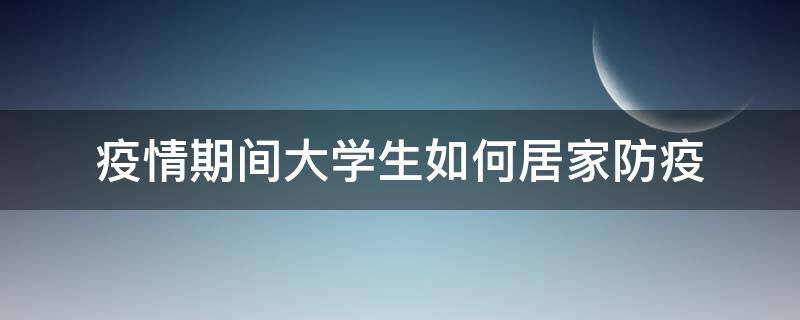 疫情期间大学生如何居家防疫（大学生在家防控疫情的做法）