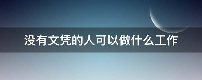 没有文凭的人可以做什么工作 没有文凭的人可以做什么工作女生