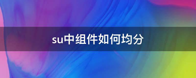 su中组件如何均分（su如何将组件分离出来）