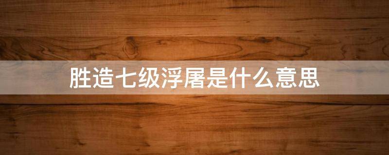 胜造七级浮屠是什么意思（救人一命胜造七级浮屠是什么意思）