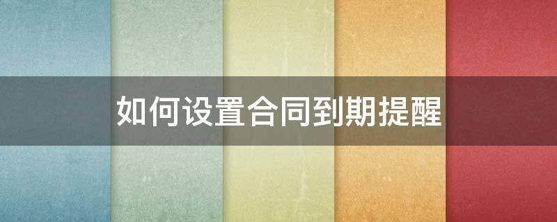 如何设置合同到期提醒（如何设置合同到期提醒颜色不同）