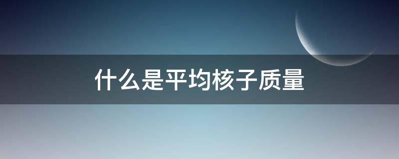 什么是平均核子质量（什么是平均核子质量）
