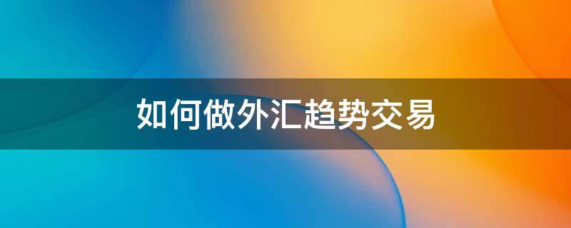 如何做外汇趋势交易 外汇趋势交易的真正方法