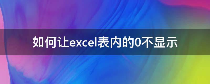 如何让excel表内的0不显示（怎么让excel表里的0不显示）