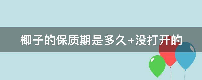 椰子的保质期是多久 椰子的保质期是多久冰冰箱里