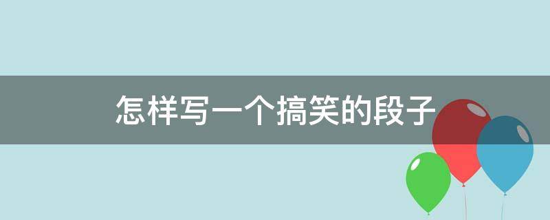 怎样写一个搞笑的段子（怎样写一个搞笑的段子作文）
