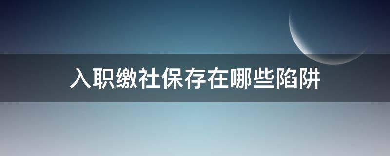 入职缴社保存在哪些陷阱（入职购买社保需要什么手续）