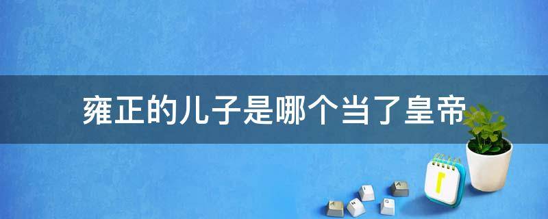 雍正的儿子是哪个当了皇帝 雍正的儿子是什么